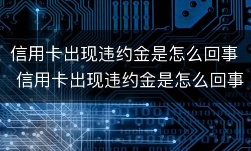 信用卡出现违约金是怎么回事 信用卡出现违约金是怎么回事儿