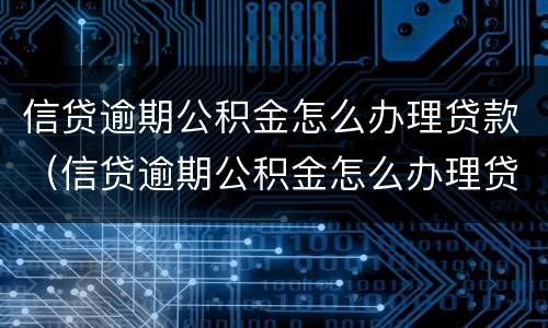 信贷逾期公积金怎么办理贷款（信贷逾期公积金怎么办理贷款手续）