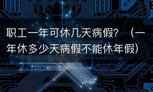 职工一年可休几天病假？（一年休多少天病假不能休年假）