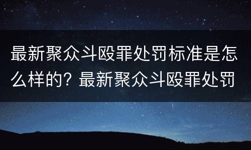 最新聚众斗殴罪处罚标准是怎么样的? 最新聚众斗殴罪处罚标准是怎么样的呀