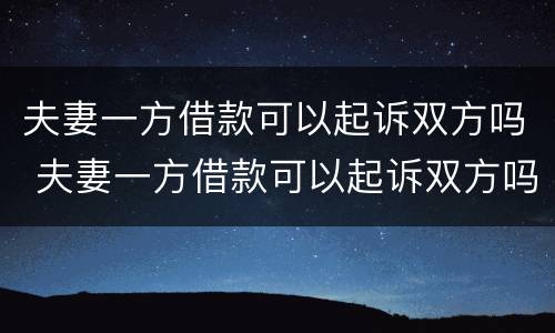 夫妻一方借款可以起诉双方吗 夫妻一方借款可以起诉双方吗法院