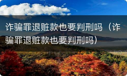 诈骗罪退赃款也要判刑吗（诈骗罪退赃款也要判刑吗）