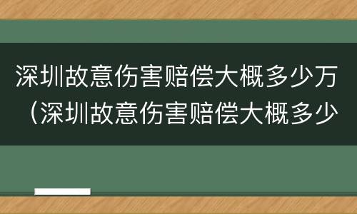 深圳故意伤害赔偿大概多少万（深圳故意伤害赔偿大概多少万以上）
