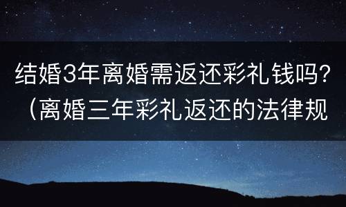 结婚3年离婚需返还彩礼钱吗？（离婚三年彩礼返还的法律规定）