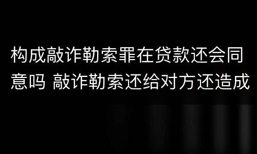 构成敲诈勒索罪在贷款还会同意吗 敲诈勒索还给对方还造成犯罪吗?
