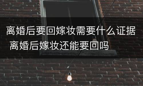 离婚后要回嫁妆需要什么证据 离婚后嫁妆还能要回吗
