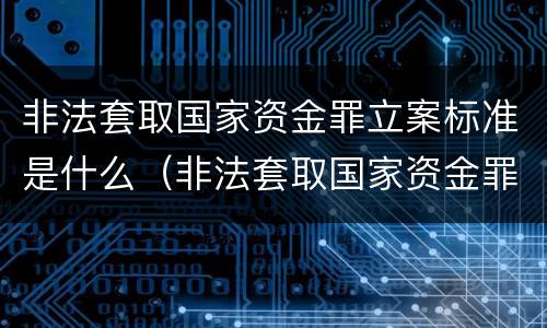 非法套取国家资金罪立案标准是什么（非法套取国家资金罪立案标准是什么）