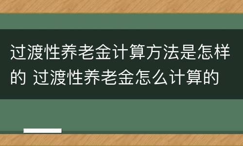 过渡性养老金计算方法是怎样的 过渡性养老金怎么计算的