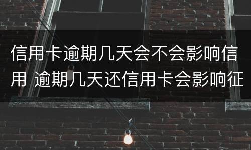 信用卡逾期几天会不会影响信用 逾期几天还信用卡会影响征信吗