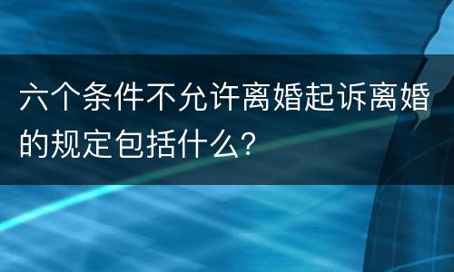 六个条件不允许离婚起诉离婚的规定包括什么？