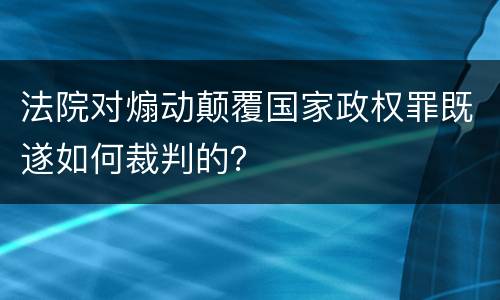 法院对煽动颠覆国家政权罪既遂如何裁判的？