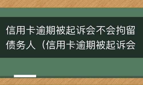 信用卡逾期被起诉会不会拘留债务人（信用卡逾期被起诉会不会拘留债务人员）