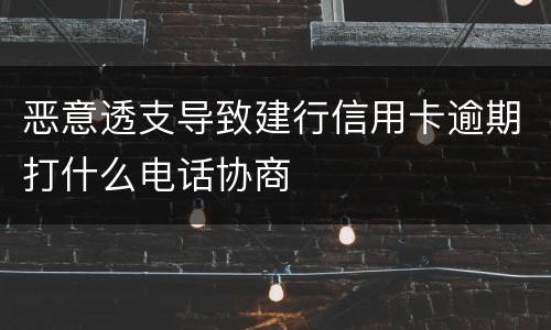 恶意透支导致建行信用卡逾期打什么电话协商