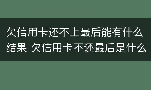 欠信用卡还不上最后能有什么结果 欠信用卡不还最后是什么结果