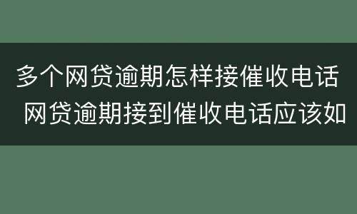 多个网贷逾期怎样接催收电话 网贷逾期接到催收电话应该如何应对