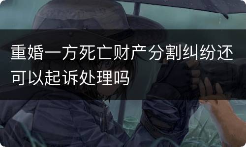 重婚一方死亡财产分割纠纷还可以起诉处理吗