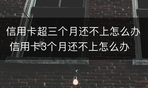 信用卡超三个月还不上怎么办 信用卡3个月还不上怎么办