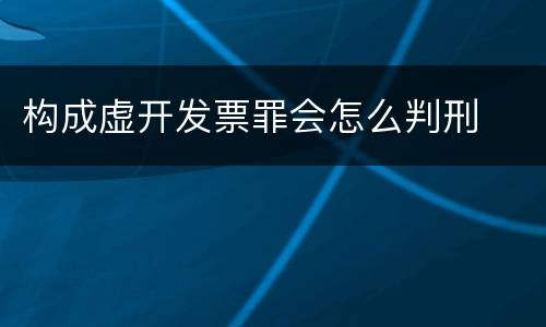 构成虚开发票罪会怎么判刑