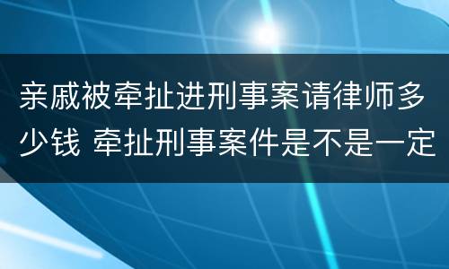 亲戚被牵扯进刑事案请律师多少钱 牵扯刑事案件是不是一定要找律师