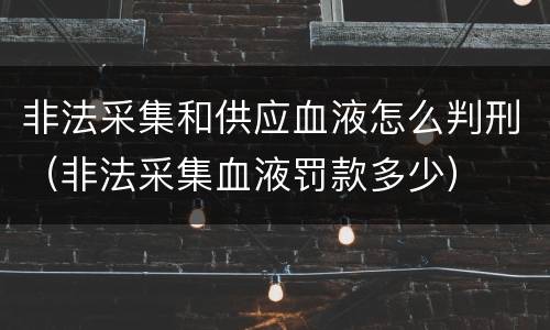 非法采集和供应血液怎么判刑（非法采集血液罚款多少）