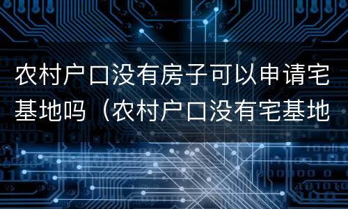农村户口没有房子可以申请宅基地吗（农村户口没有宅基地可以申请宅基地吗）