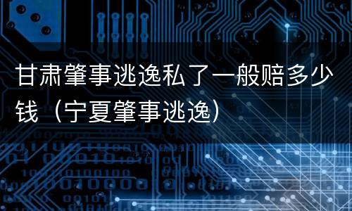 甘肃肇事逃逸私了一般赔多少钱（宁夏肇事逃逸）