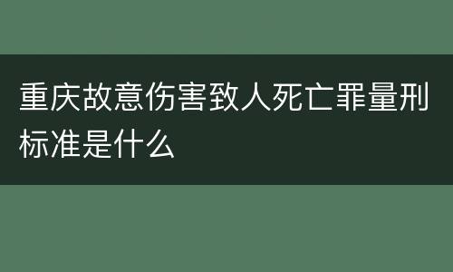 重庆故意伤害致人死亡罪量刑标准是什么