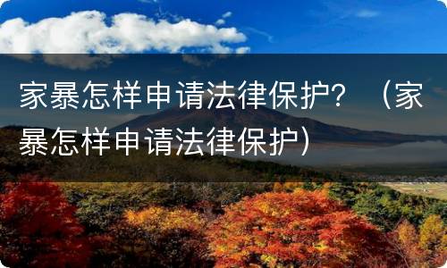 家暴怎样申请法律保护？（家暴怎样申请法律保护）
