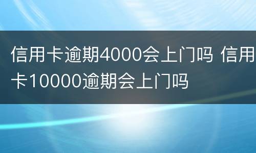 信用卡逾期4000会上门吗 信用卡10000逾期会上门吗