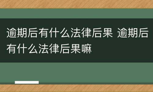 逾期后有什么法律后果 逾期后有什么法律后果嘛