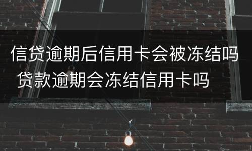 信贷逾期后信用卡会被冻结吗 贷款逾期会冻结信用卡吗