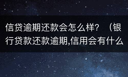 信贷逾期还款会怎么样？（银行贷款还款逾期,信用会有什么后果）
