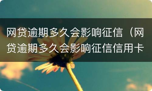 网贷逾期多久会影响征信（网贷逾期多久会影响征信信用卡可以用了）