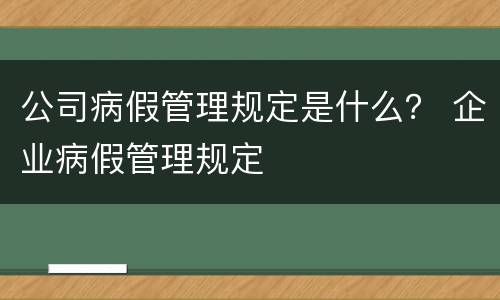 公司病假管理规定是什么？ 企业病假管理规定