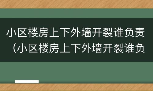 小区楼房上下外墙开裂谁负责（小区楼房上下外墙开裂谁负责修）