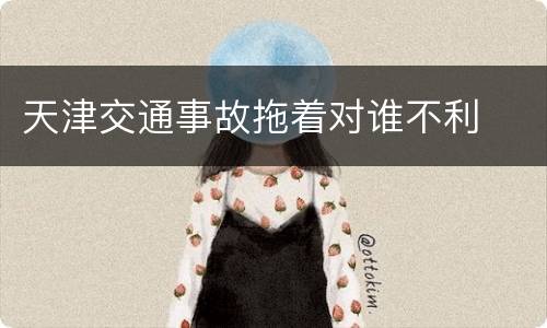 天津交通事故拖着对谁不利