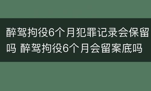 醉驾拘役6个月犯罪记录会保留吗 醉驾拘役6个月会留案底吗