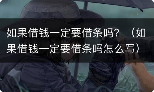 如果借钱一定要借条吗？（如果借钱一定要借条吗怎么写）