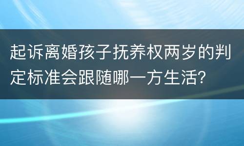 起诉离婚孩子抚养权两岁的判定标准会跟随哪一方生活？