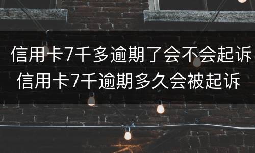 信用卡7千多逾期了会不会起诉 信用卡7千逾期多久会被起诉