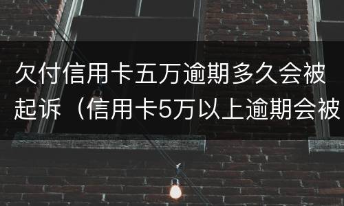 欠付信用卡五万逾期多久会被起诉（信用卡5万以上逾期会被起诉吗?）