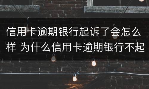 信用卡逾期银行起诉了会怎么样 为什么信用卡逾期银行不起诉