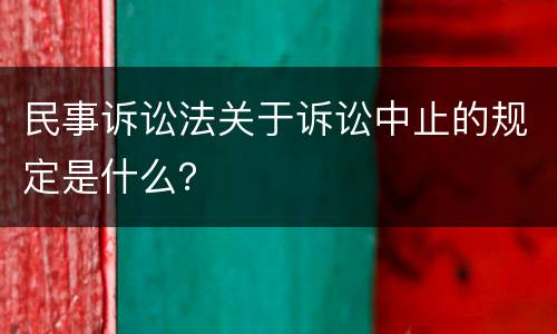 民事诉讼法关于诉讼中止的规定是什么？
