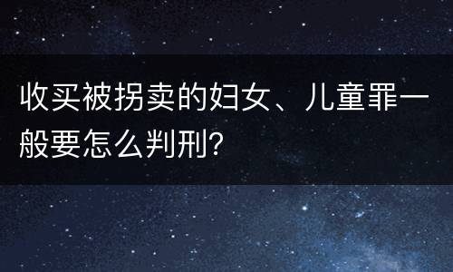 收买被拐卖的妇女、儿童罪一般要怎么判刑？