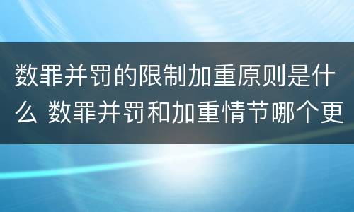 数罪并罚的限制加重原则是什么 数罪并罚和加重情节哪个更重