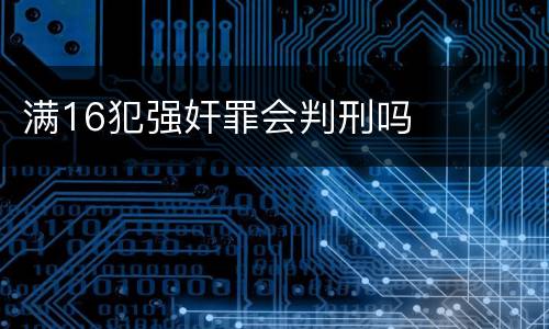 满16犯强奸罪会判刑吗