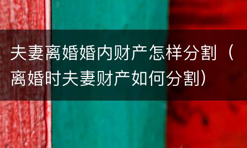 夫妻离婚婚内财产怎样分割（离婚时夫妻财产如何分割）