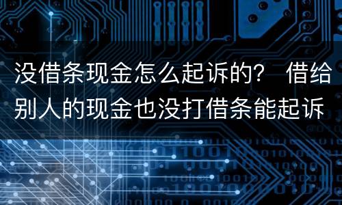 没借条现金怎么起诉的？ 借给别人的现金也没打借条能起诉吗