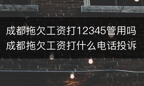 成都拖欠工资打12345管用吗 成都拖欠工资打什么电话投诉