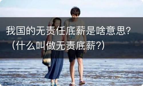 我国的无责任底薪是啥意思？（什么叫做无责底薪?）
